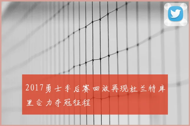 2017勇士季后赛回放再现杜兰特库里合力夺冠征程