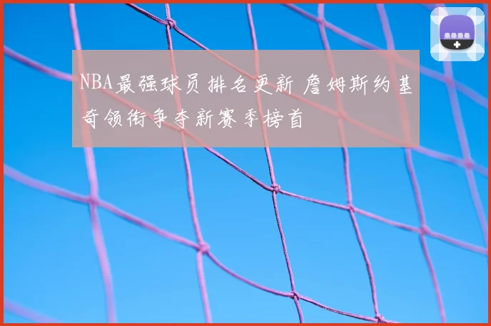 NBA最强球员排名更新 詹姆斯约基奇领衔争夺新赛季榜首