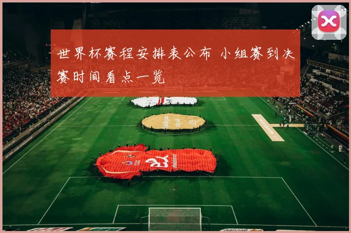 世界杯赛程安排表公布 小组赛到决赛时间看点一览