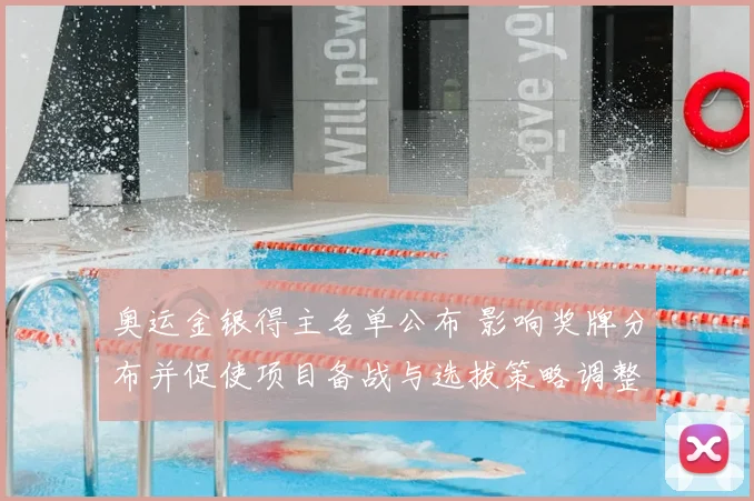 奥运金银得主名单公布 影响奖牌分布并促使项目备战与选拔策略调整