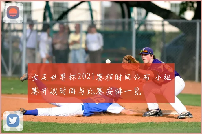 女足世界杯2021赛程时间公布 小组赛开战时间与比赛安排一览