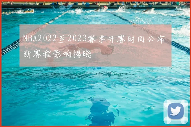 NBA2022至2023赛季开赛时间公布 新赛程影响揭晓