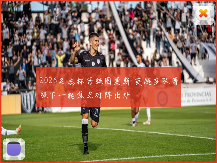 2026足总杯晋级图更新 英超多队晋级下一轮焦点对阵出炉