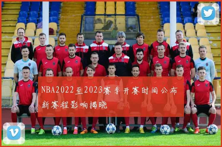 NBA2022至2023赛季开赛时间公布 新赛程影响揭晓