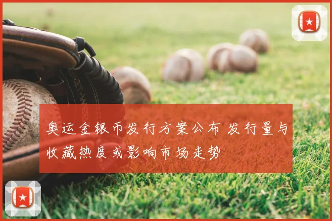 奥运金银币发行方案公布 发行量与收藏热度或影响市场走势