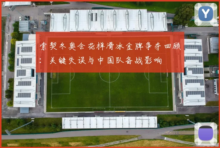 索契冬奥会花样滑冰金牌争夺回顾：关键失误与中国队备战影响