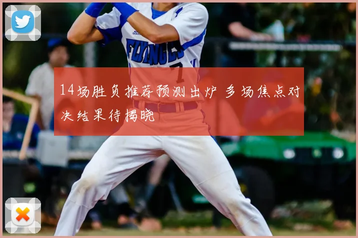 14场胜负推荐预测出炉 多场焦点对决结果待揭晓