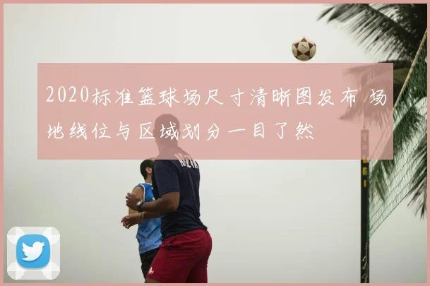 2020标准篮球场尺寸清晰图发布 场地线位与区域划分一目了然