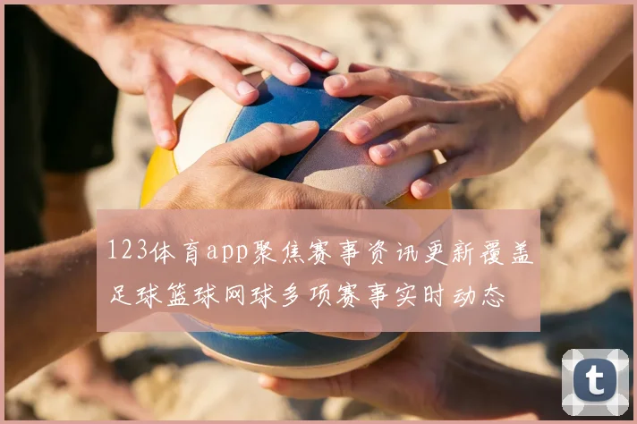 123体育app聚焦赛事资讯更新覆盖足球篮球网球多项赛事实时动态