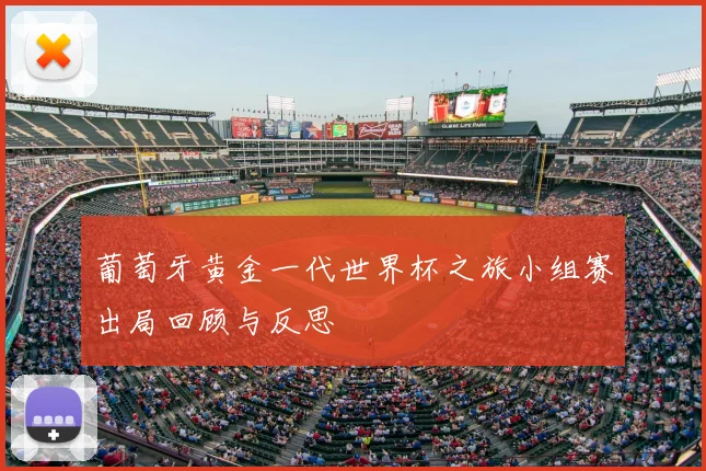 葡萄牙黄金一代世界杯之旅小组赛出局回顾与反思