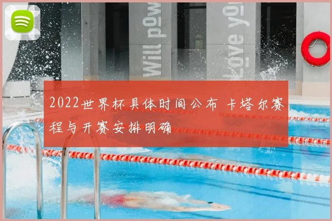 2022世界杯具体时间公布 卡塔尔赛程与开赛安排明确