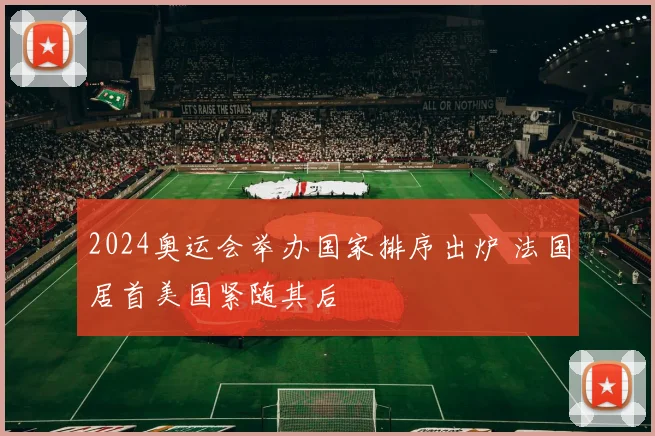 2024奥运会举办国家排序出炉 法国居首美国紧随其后