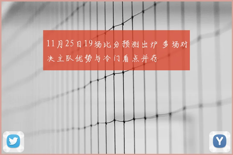 11月25日19场比分预测出炉 多场对决主队优势与冷门看点并存
