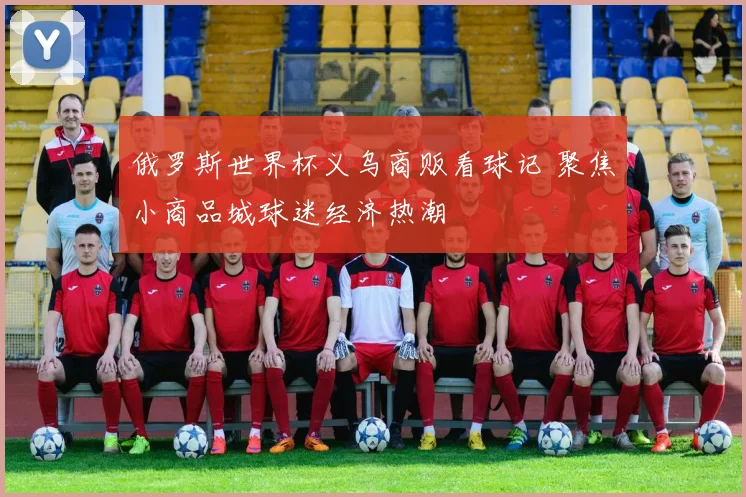 俄罗斯世界杯义乌商贩看球记 聚焦小商品城球迷经济热潮