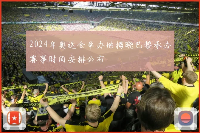 2024年奥运会举办地揭晓巴黎承办赛事时间安排公布