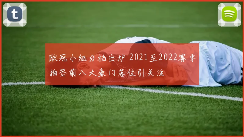 欧冠小组分档出炉 2021至2022赛季抽签前八大豪门落位引关注
