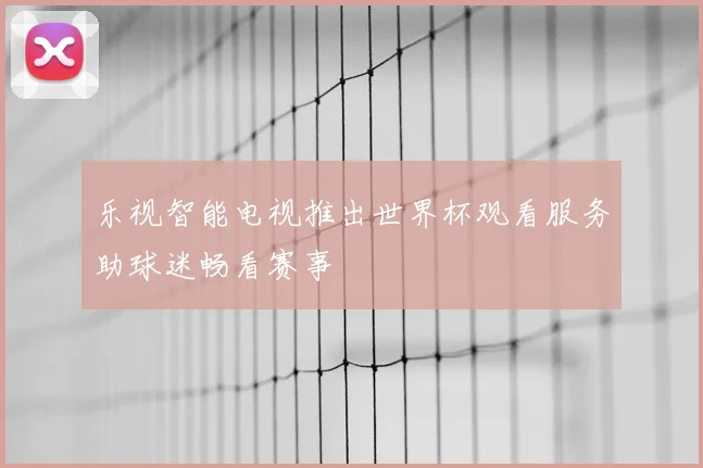乐视智能电视推出世界杯观看服务助球迷畅看赛事