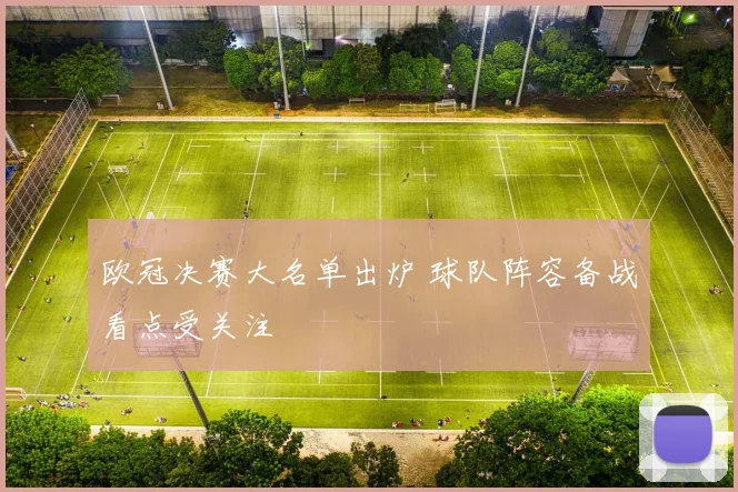 欧冠决赛大名单出炉 球队阵容备战看点受关注