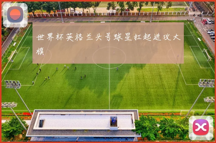 世界杯英格兰头号球星扛起进攻大旗