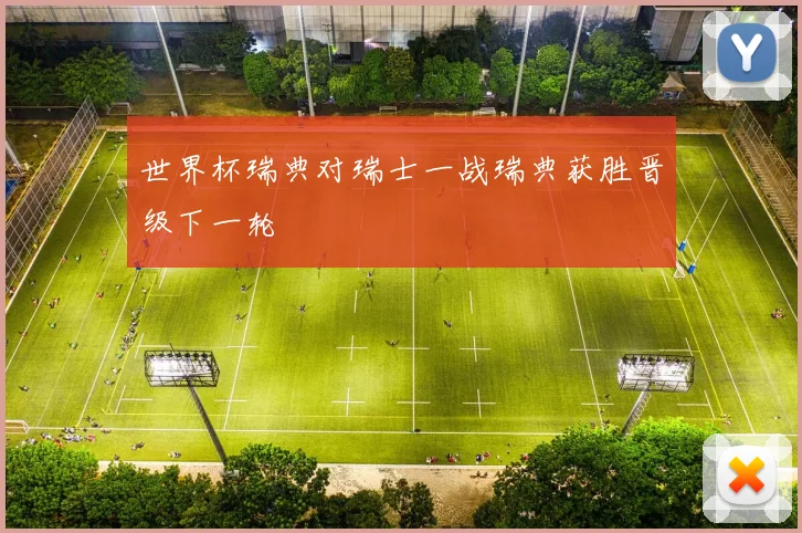 世界杯瑞典对瑞士一战瑞典获胜晋级下一轮