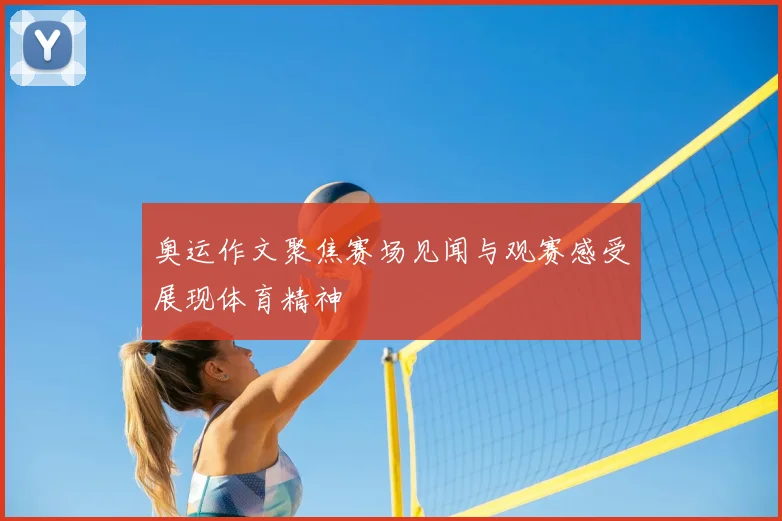 奥运作文聚焦赛场见闻与观赛感受展现体育精神