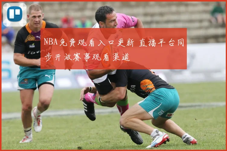 NBA免费观看入口更新 直播平台同步开放赛事观看渠道